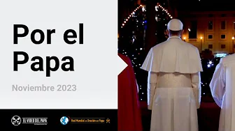 Por el Papa – El Video del Papa 11 – Noviembre 2023